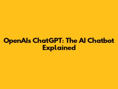 OpenAI's ChatGPT: The AI Chatbot Explained