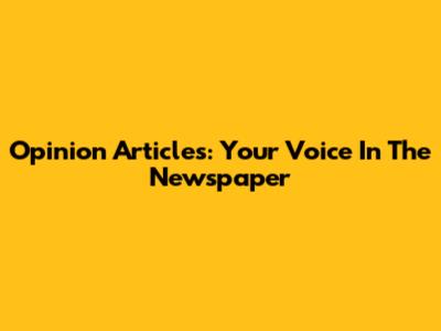 Opinion Articles: Your Voice In The Newspaper