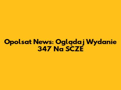 Opolsat News: Oglądaj Wydanie 347 Na SCZE