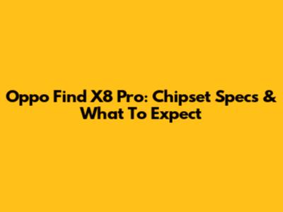 Oppo Find X8 Pro: Chipset Specs & What To Expect