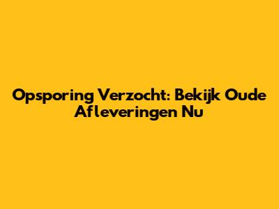 Opsporing Verzocht: Bekijk Oude Afleveringen Nu