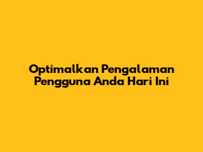 Optimalkan Pengalaman Pengguna Anda Hari Ini