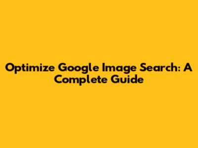 Optimize Google Image Search: A Complete Guide
