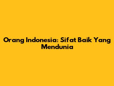 Orang Indonesia: Sifat Baik Yang Mendunia