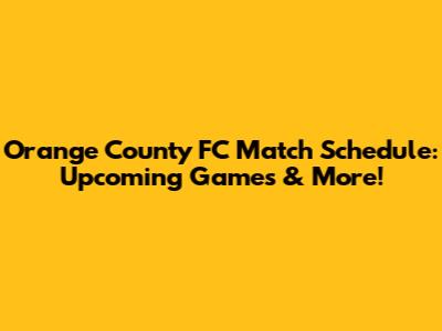 Orange County FC Match Schedule: Upcoming Games & More!