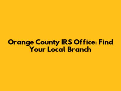 Orange County IRS Office: Find Your Local Branch