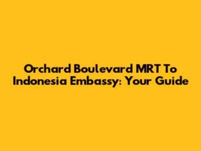Orchard Boulevard MRT To Indonesia Embassy: Your Guide