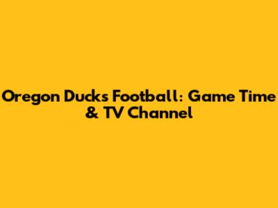 Oregon Ducks Football: Game Time & TV Channel