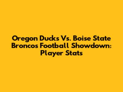 Oregon Ducks Vs. Boise State Broncos Football Showdown: Player Stats