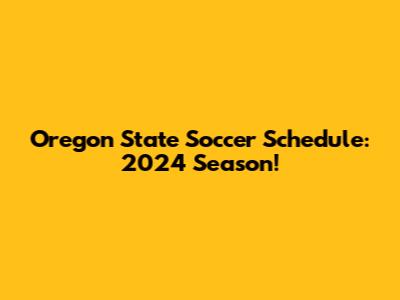 Oregon State Soccer Schedule: 2024 Season!
