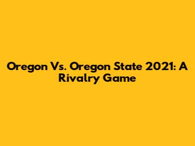 Oregon Vs. Oregon State 2021: A Rivalry Game