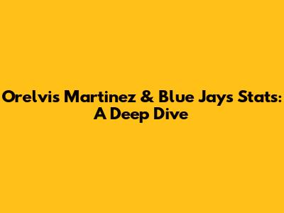 Orelvis Martinez & Blue Jays Stats: A Deep Dive