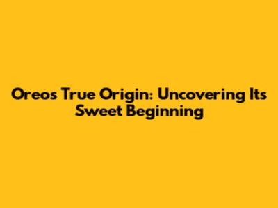 Oreo's True Origin: Uncovering Its Sweet Beginning