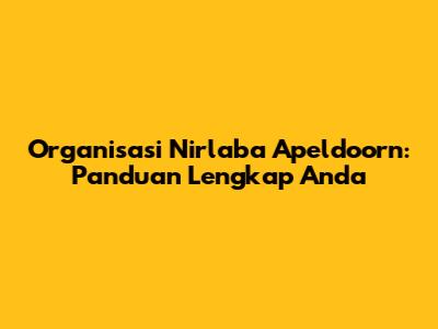 Organisasi Nirlaba Apeldoorn: Panduan Lengkap Anda