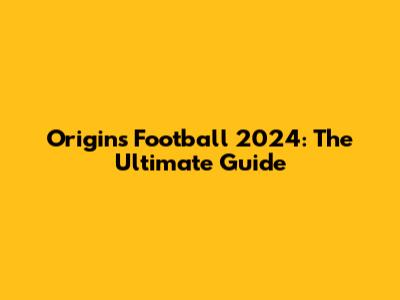 Origins Football 2024: The Ultimate Guide