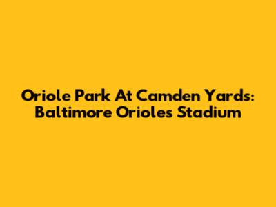 Oriole Park At Camden Yards: Baltimore Orioles Stadium