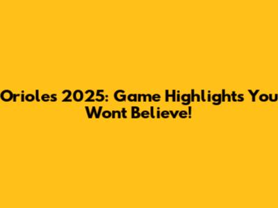 Orioles 2025: Game Highlights You Won't Believe!