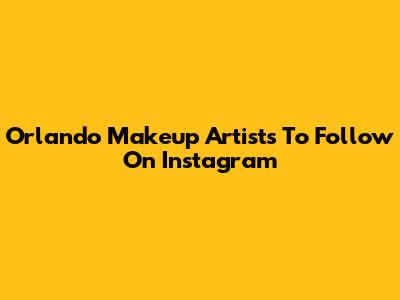 Orlando Makeup Artists To Follow On Instagram