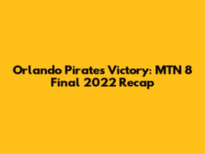 Orlando Pirates' Victory: MTN 8 Final 2022 Recap