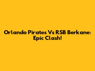 Orlando Pirates Vs RSB Berkane: Epic Clash!