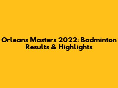 Orleans Masters 2022: Badminton Results & Highlights