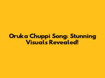 Oruka Chuppi Song: Stunning Visuals Revealed!