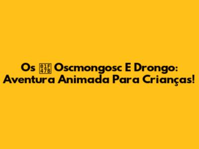 Os 👻 Oscmongosc E Drongo: Aventura Animada Para Crianças!