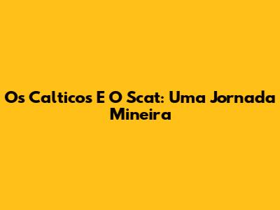 Os Calticos E O Scat: Uma Jornada Mineira