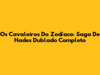 Os Cavaleiros Do Zodíaco: Saga De Hades Dublado Completo