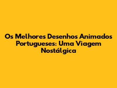 Os Melhores Desenhos Animados Portugueses: Uma Viagem Nostálgica