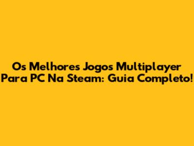 Os Melhores Jogos Multiplayer Para PC Na Steam: Guia Completo!