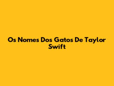 Os Nomes Dos Gatos De Taylor Swift