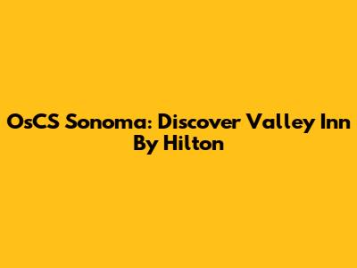 OsCS Sonoma: Discover Valley Inn By Hilton