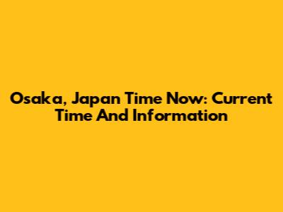 Osaka, Japan Time Now: Current Time And Information