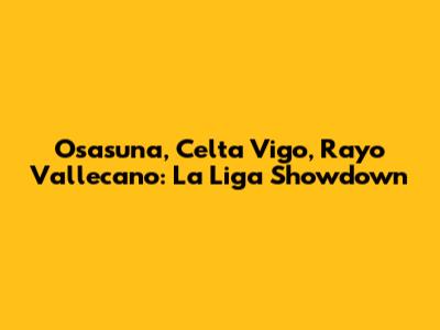 Osasuna, Celta Vigo, Rayo Vallecano: La Liga Showdown