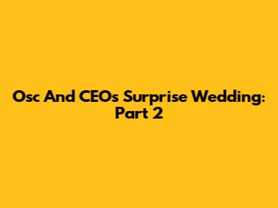 Osc And CEO's Surprise Wedding: Part 2