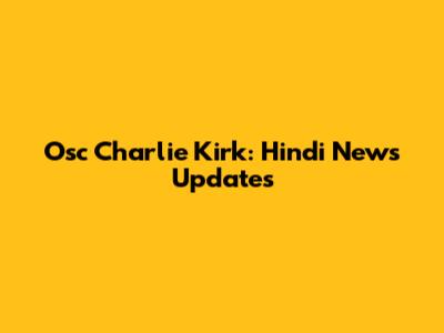 Osc Charlie Kirk: Hindi News Updates