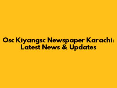 Osc Kiyangsc Newspaper Karachi: Latest News & Updates