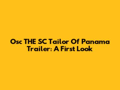 Osc THE SC Tailor Of Panama Trailer: A First Look