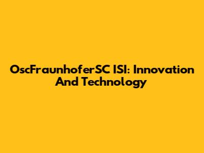 OscFraunhoferSC ISI: Innovation And Technology