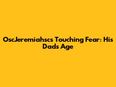 OscJeremiahsc's Touching Fear: His Dad's Age