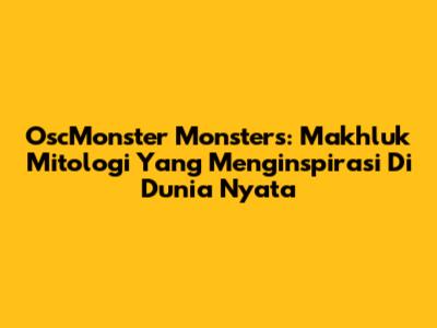 OscMonster Monsters: Makhluk Mitologi Yang Menginspirasi Di Dunia Nyata
