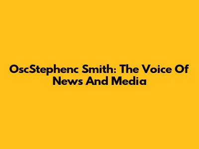 OscStephenc Smith: The Voice Of News And Media
