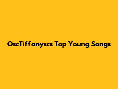 OscTiffanysc's Top Young Songs