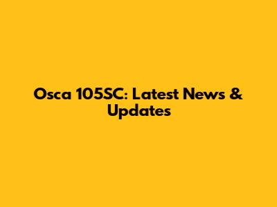 Osca 105SC: Latest News & Updates