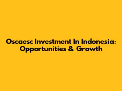 Oscaesc Investment In Indonesia: Opportunities & Growth