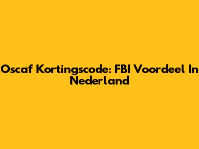 Oscaf Kortingscode: FBI Voordeel In Nederland