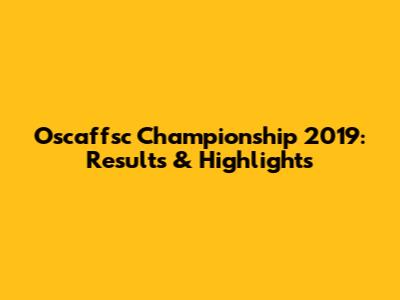 Oscaffsc Championship 2019: Results & Highlights