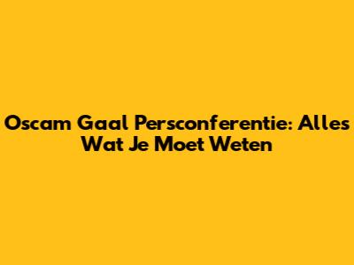 Oscam Gaal Persconferentie: Alles Wat Je Moet Weten