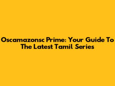 Oscamazonsc Prime: Your Guide To The Latest Tamil Series